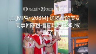 [MP4/ 208M] 送喝醉的美女同事回家卧槽正玩她B的时候醒了