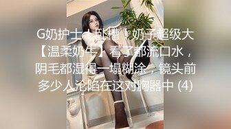 G奶护士！卧槽！奶子超级大【温柔奶牛】看了都流口水，阴毛都湿得一塌糊涂，镜头前多少人沦陷在这对胸器中 (4)