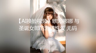 【AI换脸视频】欧阳娜娜 与圣诞女郎的激情性爱 无码