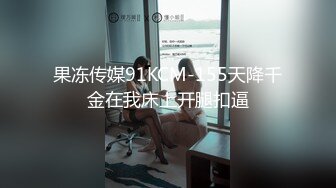 果冻传媒91KCM-155天降千金在我床上开腿扣逼