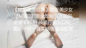 【极品童颜巨乳】顶级美少女『MIKO』重金定制首次啪啪啪最新私拍 被强行插入口交 最新一对一真实感很强很反差 (3)