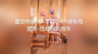 星空传媒 XK-8165 RV房车性爱季-性瘾骚女房车