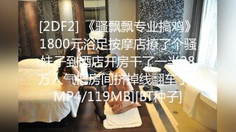 [2DF2] 《骚飘飘专业搞鸡》1800元浴足按摩店撩了个骚妹子到酒店开房干了一半28万人气把房间挤掉线翻车了 [MP4/119MB][BT种子]