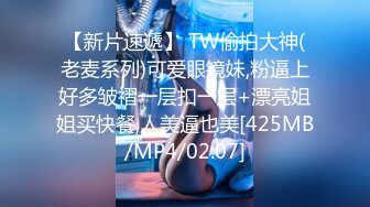 【新片速遞】 TW偷拍大神(老麦系列)可爱眼镜妹,粉逼上好多皱褶一层扣一层+漂亮姐姐买快餐,人美逼也美[425MB/MP4/02:07]