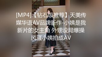 [MP4]【钻石级推荐】天美传媒华语AV品牌新作-小姨是我新片的女主角 外甥设局爆操风骚小姨拍成AV