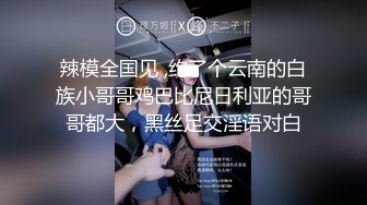 辣模全国见 ,约了个云南的白族小哥哥鸡巴比尼日利亚的哥哥都大，黑丝足交淫语对白