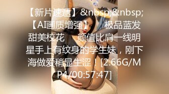 【新片速遞】&nbsp;&nbsp;【AI画质增强】❤️极品蓝发甜美校花❤️颜值比肩一线明星手上有纹身的学生妹，刚下海做爱稍显生涩！[2.66G/MP4/00:57:47]