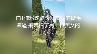 白T恤粉球鞋长发美女的微毛嫩逼 捎带拍了另一位美女的小穴