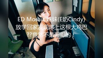 ED Mosaic 妹妹(E奶Cindy)放学回家发现床上这根大鸡巴??竟然不是哥哥的！