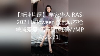 【新速片遞】 皇家华人 RAS-202 Halloween 淫乱趴不给糖就爱爱-雪千夏[416M/MP4/25:21]