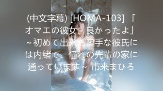 (中文字幕) [HOMA-103] 「オマエの彼女、良かったよ」～初めて出来た奥手な彼氏には内緒で、憧れの先輩の家に通っています～ 市来まひろ