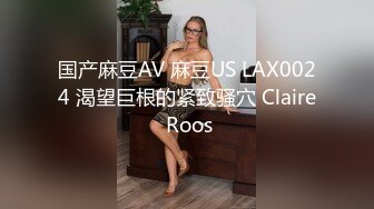 国产麻豆AV 麻豆US LAX0024 渴望巨根的紧致骚穴 Claire Roos