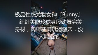 极品性感尤物女神『Bunny』✅纤纤美腿玲珑身段劲爆完美身材，肉棒塞满饥渴骚穴，没人能拒绝