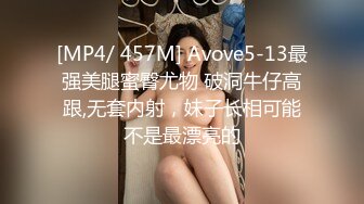 [MP4/ 457M] Avove5-13最强美腿蜜臀尤物 破洞牛仔高跟,无套内射，妹子长相可能不是最漂亮的