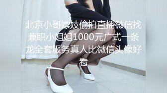 北京小哥嫖妓偷拍直播微信找兼职小姐姐1000元广式一条龙全套服务真人比微信头像好看