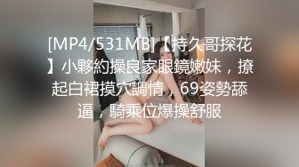 [MP4/531MB]【持久哥探花】小夥約操良家眼鏡嫩妹，撩起白裙摸穴調情，69姿勢舔逼，騎乘位爆操舒服