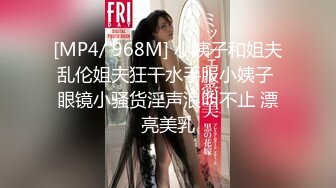 [MP4/ 968M] 小姨子和姐夫乱伦姐夫狂干水手服小姨子 眼镜小骚货淫声浪叫不止 漂亮美乳