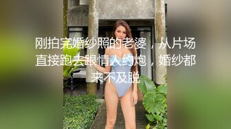 刚拍完婚纱照的老婆，从片场直接跑去跟情人约炮，婚纱都来不及脱