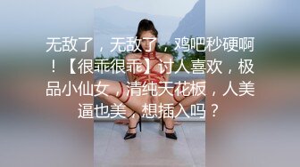 无敌了，无敌了，鸡吧秒硬啊！【很乖很乖】讨人喜欢，极品小仙女，清纯天花板，人美逼也美，想插入吗？