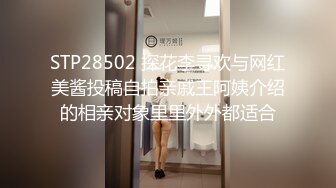 STP28502 探花李寻欢与网红美酱投稿自拍亲戚王阿姨介绍的相亲对象里里外外都适合