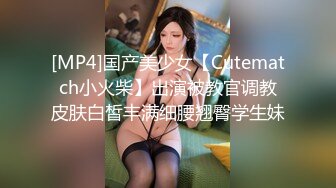 [MP4]国产美少女【Cutematch小火柴】出演被教官调教皮肤白皙丰满细腰翘臀学生妹