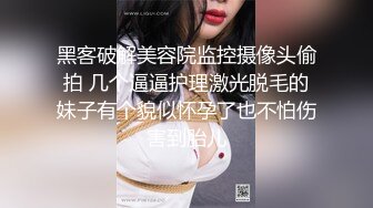 黑客破解美容院监控摄像头偷拍 几个逼逼护理激光脱毛的妹子有个貌似怀孕了也不怕伤害到胎儿