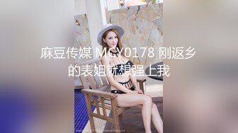 麻豆传媒 MCY0178 刚返乡的表姐就想强上我