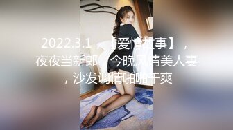 2022.3.1，【爱情故事】，夜夜当新郎，今晚风情美人妻，沙发调情啪啪干爽