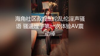 海角社区叔嫂乱伦乱伦淫声骚语 骚逼嫂子第一次体验AV震动棒