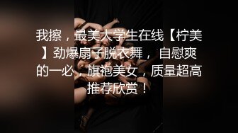 我擦，最美大学生在线【柠美】劲爆扇子脱衣舞， 自慰爽的一必，旗袍美女，质量超高推荐欣赏！