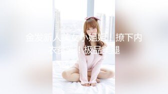 金发新人美女小姐姐！撩下内衣贫乳！极品美腿