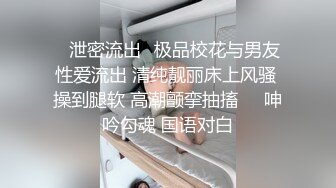 ✿泄密流出✿极品校花与男友性爱流出 清纯靓丽床上风骚 操到腿软 高潮颤挛抽搐❤️呻吟勾魂 国语对白