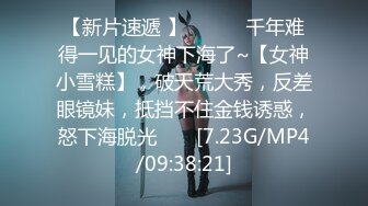 【新片速遞 】 ♈ ♈ ♈千年难得一见的女神下海了~【女神小雪糕】，破天荒大秀，反差眼镜妹，抵挡不住金钱诱惑，怒下海脱光♈ ♈ [7.23G/MP4/09:38:21]