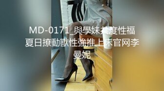 MD-0171_與學妹共度性福夏日撩動獸性強推上床官网李曼妮