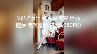 VIP群流出 细腰蜜桃臀 漂亮擅操 完美露脸 高清1080P原版 (5)