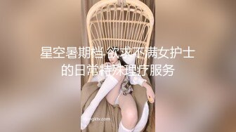 星空暑期档 欲求不满女护士的日常特殊理疗服务