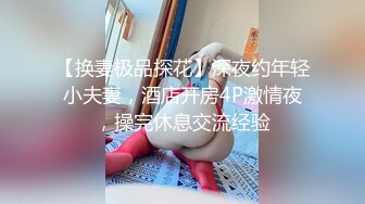 【换妻极品探花】深夜约年轻小夫妻，酒店开房4P激情夜，操完休息交流经验