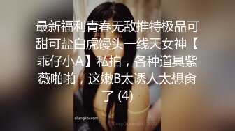 最新福利青春无敌推特极品可甜可盐白虎馒头一线天女神【乖仔小A】私拍，各种道具紫薇啪啪，这嫩B太诱人太想肏了 (4)