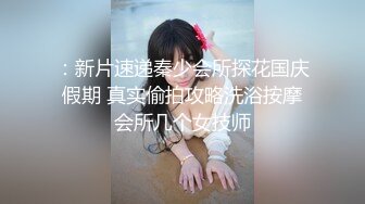 ：新片速递秦少会所探花国庆假期 真实偷拍攻略洗浴按摩会所几个女技师