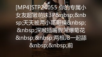 [MP4]STP24055 你的专属小女友超嫩萌妹3P&nbsp;&nbsp;天天被两小哥哥操&nbsp;&nbsp;深喉插嘴假屌爆菊花&nbsp;&nbsp;两根JB一起舔&nbsp;&nbsp;前