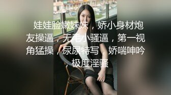 ❤娃娃脸嫩妹妹，娇小身材炮友操逼，无毛小骚逼，第一视角猛操，尿尿特写，娇喘呻吟，极度淫骚