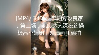 [MP4/ 349M] 欧阳专攻良家，第二场，泡良达人深夜约操极品小姐姐，超清画质偷拍