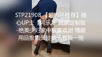 STP21908 【超极品推荐】糖心UP主『阿乐J』独家定制版-绝美少妇家中寂寞难耐 情趣用品推销员趁机无套操一炮