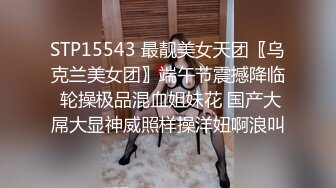 STP15543 最靓美女天团〖乌克兰美女团〗端午节震撼降临 轮操极品混血姐妹花 国产大屌大显神威照样操洋妞啊浪叫