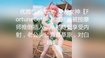 ✿优雅性感尤物✿反差女神〖FortuneCuttie〗准新娘被按摩师推倒插入，从矜持到享受内射，老公头顶青青草原，对白精彩