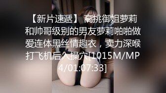 【新片速遞】 高挑御姐萝莉和帅哥级别的男友萝莉啪啪做爱连体黑丝情趣衣，卖力深喉打飞机后入操穴[1015M/MP4/01:07:33]