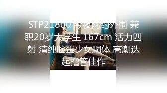 STP21800 今夜网约外围 兼职20岁大学生 167cm 活力四射 清纯脸蛋少女胴体 高潮迭起撸管佳作