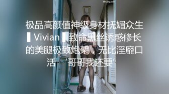 极品高颜值神级身材抚媚众生▌Vivian ▌致命黑丝诱惑修长的美腿极致炮架，无比淫靡口活 ‘哥哥我还要’