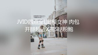 JVID四点全L嫩模女神 肉包 开腿超近X赏S哒粉鲍