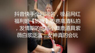 抖音快手全网同名，极品网红福利姬【奶咪】收费高清私拍，发情期的性感小麋鹿道具紫薇白浆泛滥，女神真的会玩